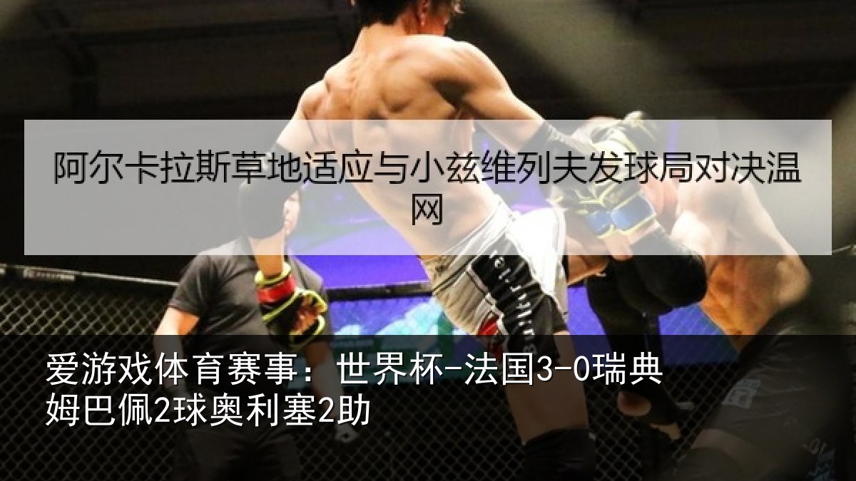 爱游戏体育赛事：世界杯-法国3-0瑞典姆巴佩2球奥利塞2助