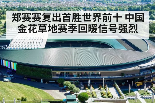 郑赛赛复出首胜世界前十 中国金花草地赛季回暖信号强烈