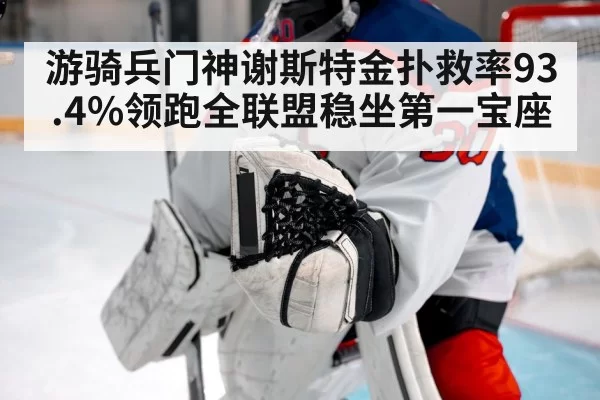 游骑兵门神谢斯特金扑救率93.4%领跑全联盟稳坐第一宝座