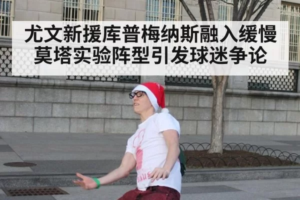 尤文新援库普梅纳斯融入缓慢莫塔实验阵型引发球迷争论