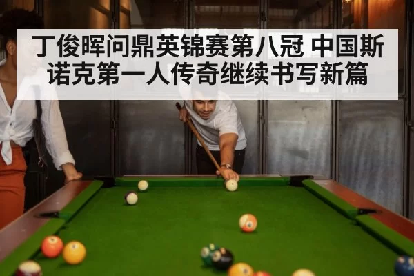 丁俊晖问鼎英锦赛第八冠 中国斯诺克第一人传奇继续书写新篇