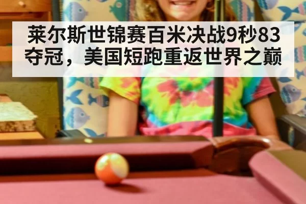 莱尔斯世锦赛百米决战9秒83夺冠，美国短跑重返世界之巅