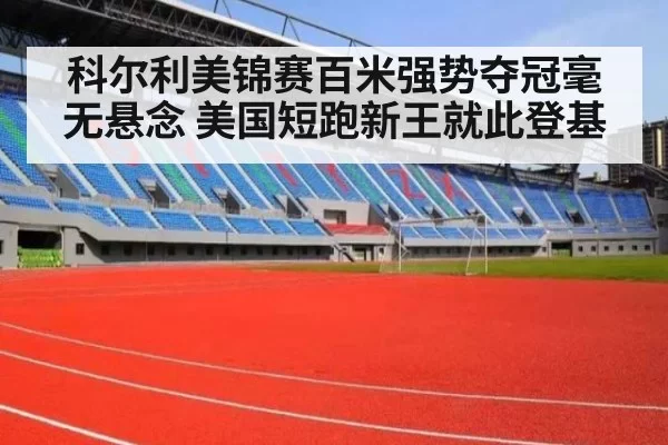 科尔利美锦赛百米强势夺冠毫无悬念 美国短跑新王就此登基