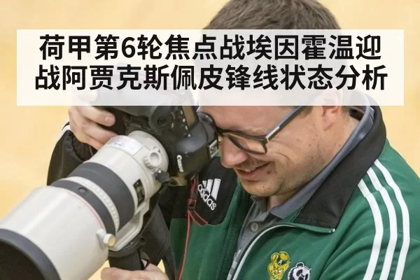 荷甲第6轮焦点战埃因霍温迎战阿贾克斯佩皮锋线状态分析